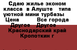 Сдаю жилье эконом класса  в Алуште ( типа уютной мини-турбазы) › Цена ­ 350 - Все города Другое » Другое   . Краснодарский край,Кропоткин г.